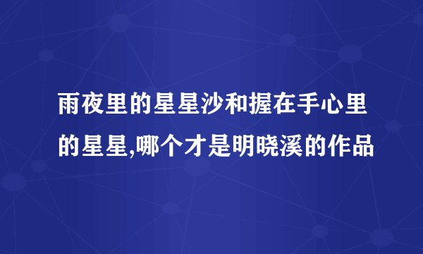 雨夜里的星星沙和握在手心里的星星,哪个才是明晓溪的作品