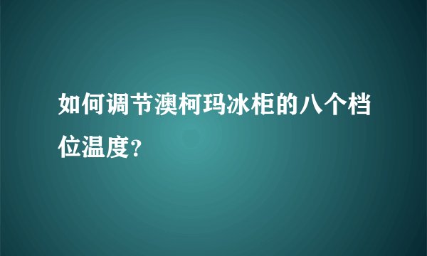 如何调节澳柯玛冰柜的八个档位温度？