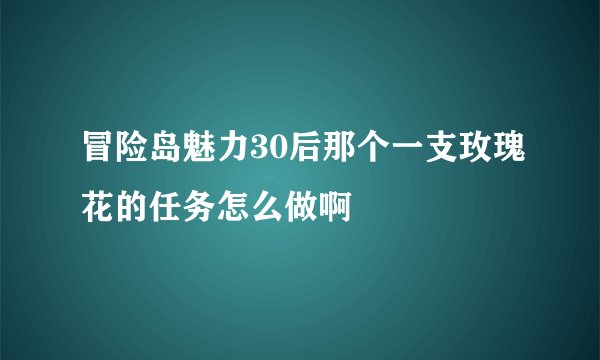 冒险岛魅力30后那个一支玫瑰花的任务怎么做啊