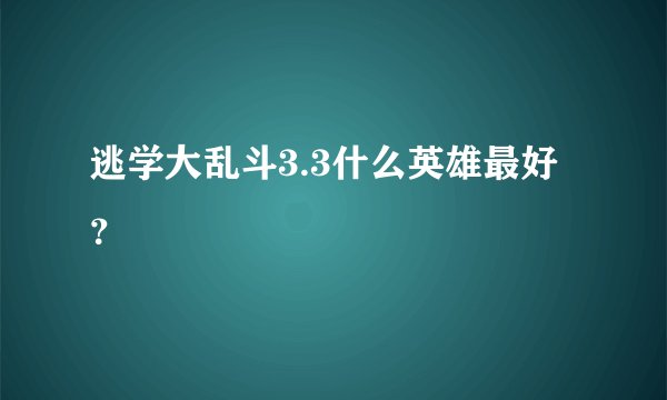 逃学大乱斗3.3什么英雄最好？
