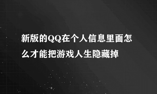 新版的QQ在个人信息里面怎么才能把游戏人生隐藏掉