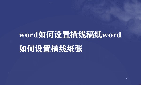 word如何设置横线稿纸word如何设置横线纸张