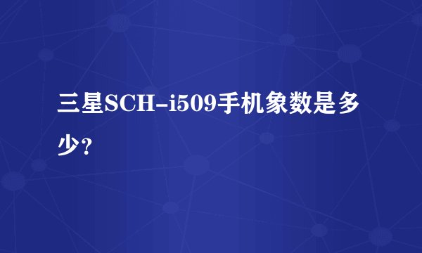 三星SCH-i509手机象数是多少？