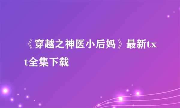 《穿越之神医小后妈》最新txt全集下载