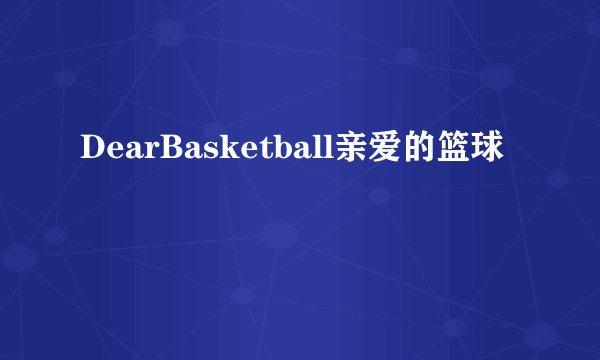 DearBasketball亲爱的篮球