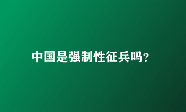 中国是强制性征兵吗？
