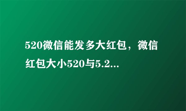520微信能发多大红包，微信红包大小520与5.20有什么区别