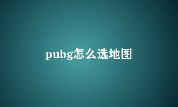 pubg怎么选地图