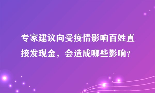 专家建议向受疫情影响百姓直接发现金，会造成哪些影响？