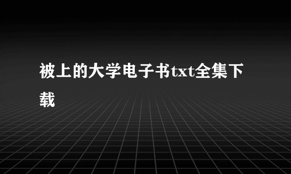 被上的大学电子书txt全集下载