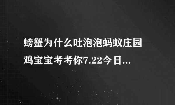 螃蟹为什么吐泡泡蚂蚁庄园 鸡宝宝考考你7.22今日答案汇总