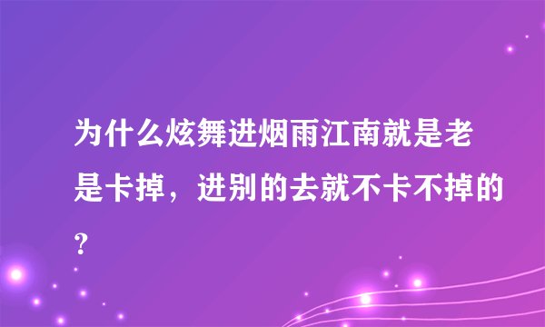 为什么炫舞进烟雨江南就是老是卡掉，进别的去就不卡不掉的？