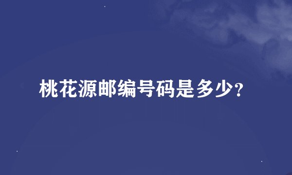 桃花源邮编号码是多少？