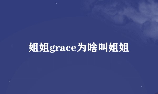 姐姐grace为啥叫姐姐