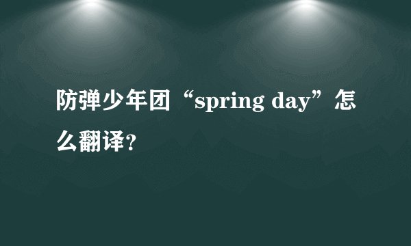 防弹少年团“spring day”怎么翻译？