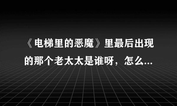 《电梯里的恶魔》里最后出现的那个老太太是谁呀，怎么又扯到那个警官死去的妻儿呀，没看懂。