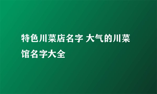 特色川菜店名字 大气的川菜馆名字大全