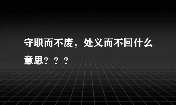 守职而不废，处义而不回什么意思？？？