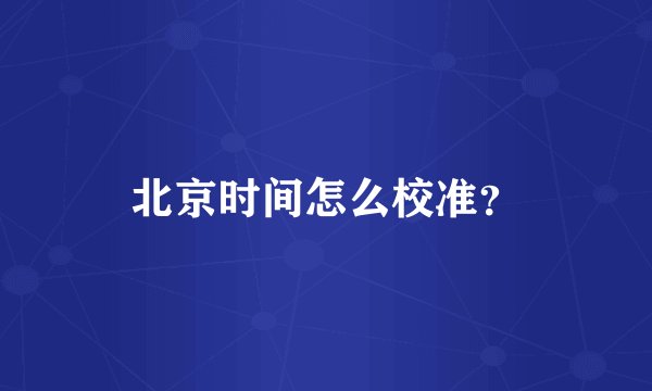 北京时间怎么校准？