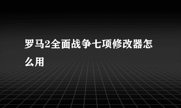 罗马2全面战争七项修改器怎么用