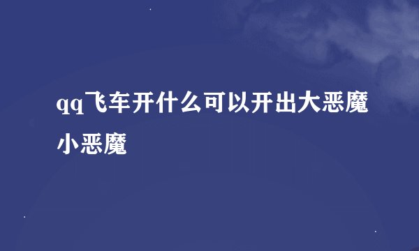 qq飞车开什么可以开出大恶魔小恶魔