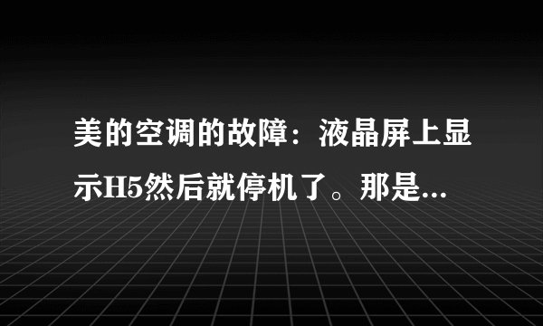 美的空调的故障：液晶屏上显示H5然后就停机了。那是什么意思？