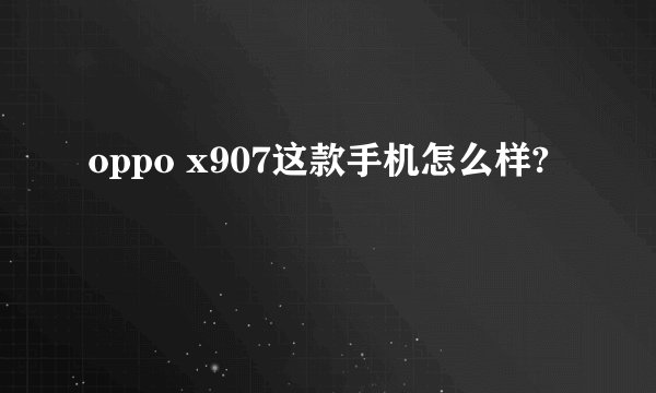 oppo x907这款手机怎么样?