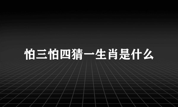 怕三怕四猜一生肖是什么