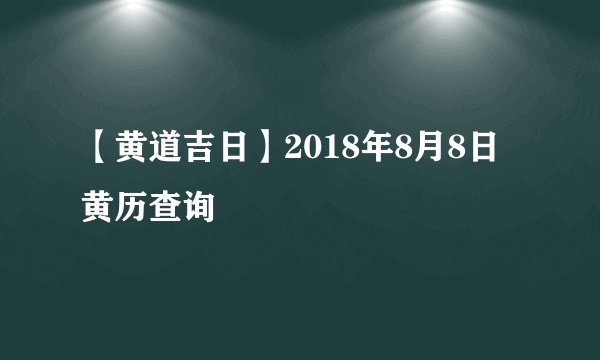 【黄道吉日】2018年8月8日黄历查询
