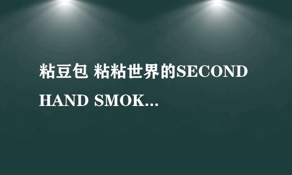 粘豆包 粘粘世界的SECOND HAND SMOKE怎么过？