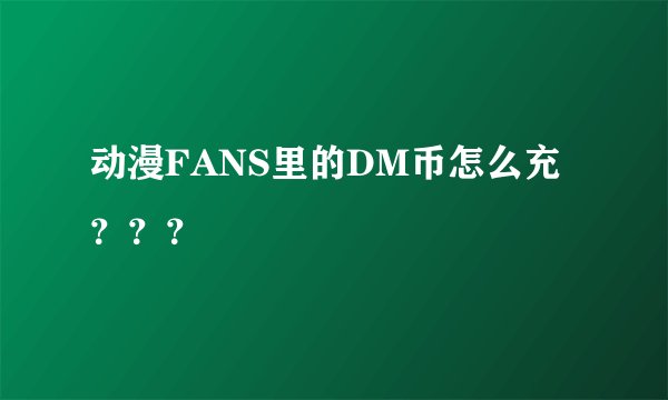 动漫FANS里的DM币怎么充？？？