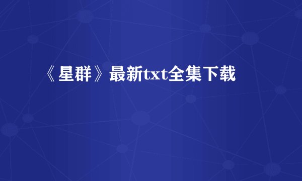 《星群》最新txt全集下载