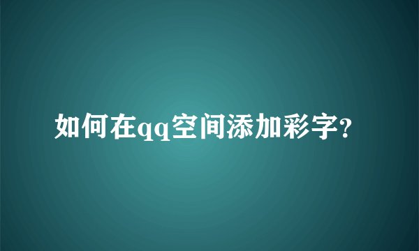 如何在qq空间添加彩字？