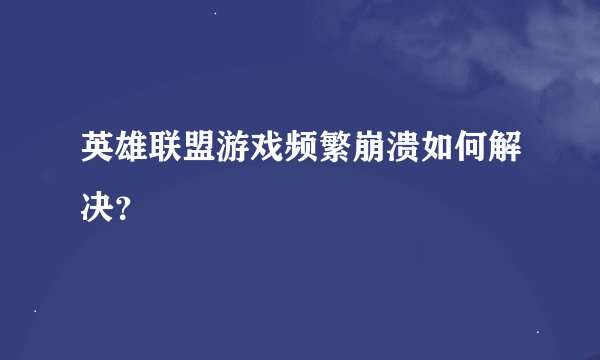 英雄联盟游戏频繁崩溃如何解决？
