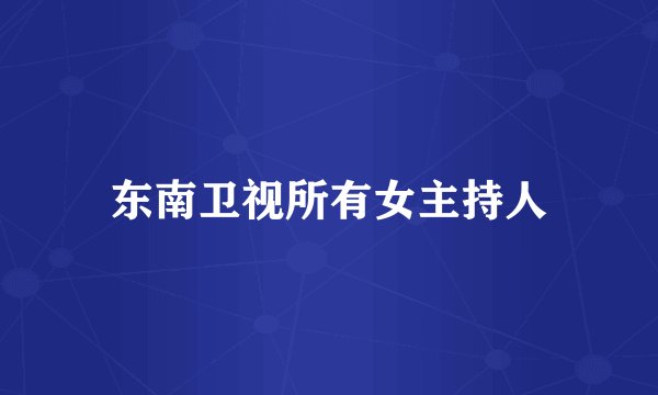 东南卫视所有女主持人