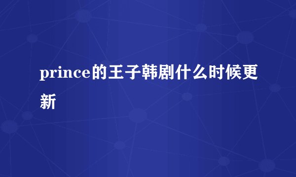 prince的王子韩剧什么时候更新