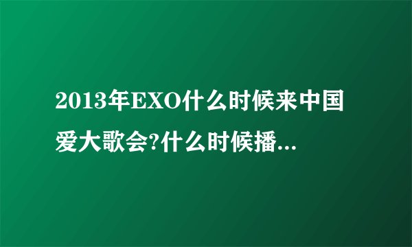 2013年EXO什么时候来中国爱大歌会?什么时候播出?在哪个台?