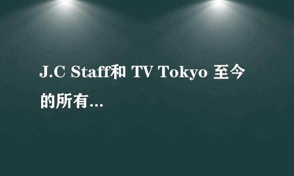 J.C Staff和 TV Tokyo 至今的所有动漫以及官网