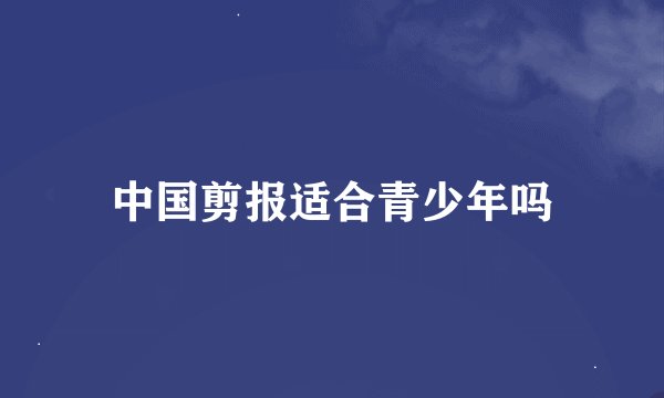 中国剪报适合青少年吗