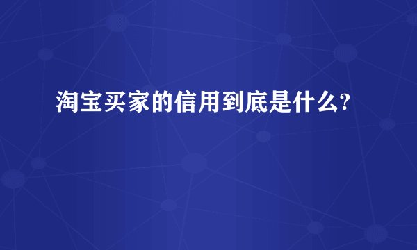 淘宝买家的信用到底是什么?