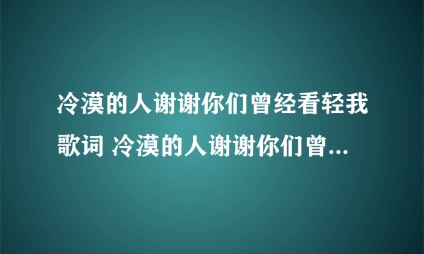 冷漠的人谢谢你们曾经看轻我歌词 冷漠的人谢谢你们曾经看轻我的出处