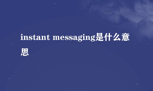 instant messaging是什么意思
