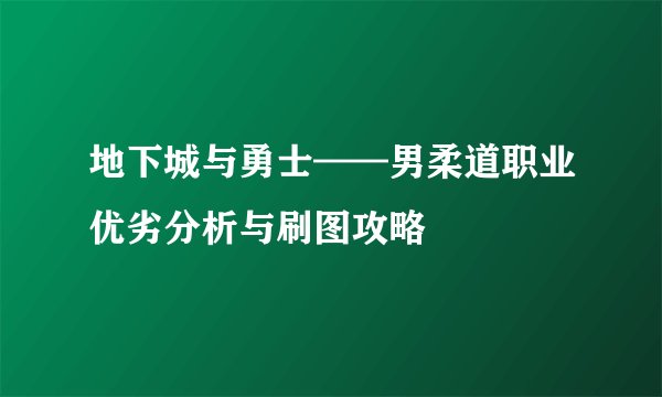 地下城与勇士——男柔道职业优劣分析与刷图攻略