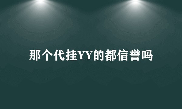 那个代挂YY的都信誉吗