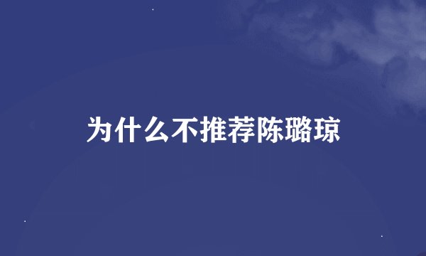 为什么不推荐陈璐琼