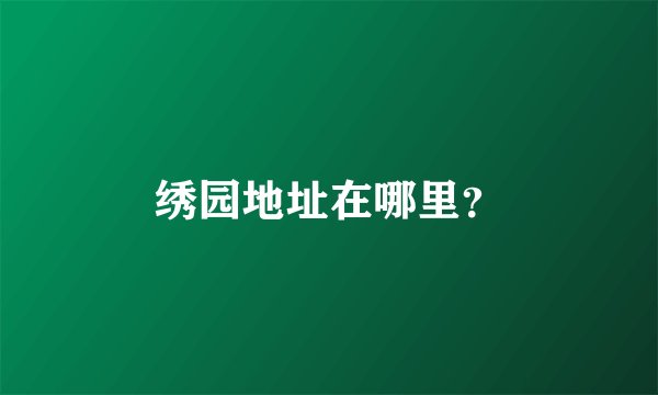绣园地址在哪里？