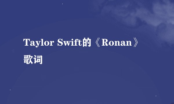 Taylor Swift的《Ronan》 歌词