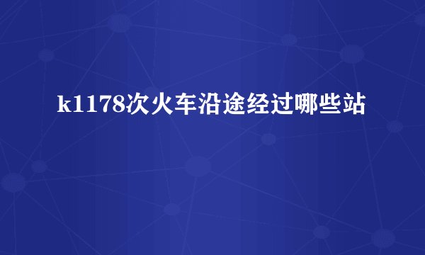 k1178次火车沿途经过哪些站