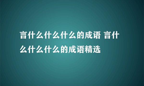 言什么什么什么的成语 言什么什么什么的成语精选