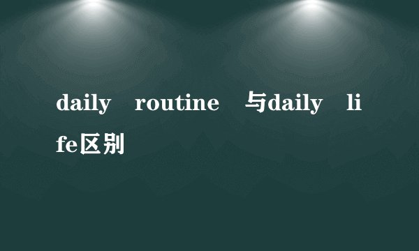 daily routine 与daily life区别